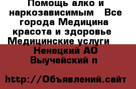 Помощь алко и наркозависимым - Все города Медицина, красота и здоровье » Медицинские услуги   . Ненецкий АО,Выучейский п.